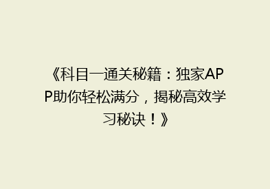 《科目一通关秘籍：独家APP助你轻松满分，揭秘高效学习秘诀！》