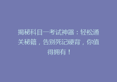 揭秘科目一考试神器：轻松通关秘籍，告别死记硬背，你值得拥有！