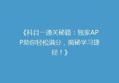 《科目一通关秘籍：独家APP助你轻松满分，揭秘学习捷径！》