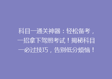科目一通关神器：轻松备考，一招拿下驾照考试！揭秘科目一必过技巧，告别低分烦恼！