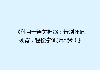 《科目一通关神器：告别死记硬背，轻松拿证新体验！》