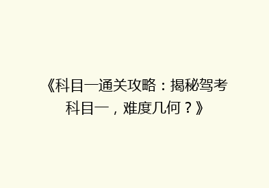 《科目一通关攻略：揭秘驾考科目一，难度几何？》