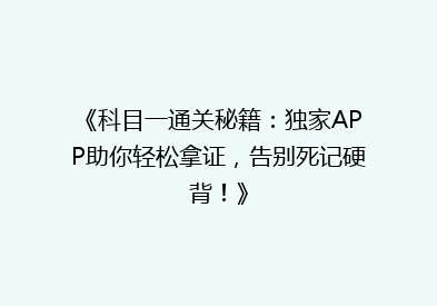 《科目一通关秘籍：独家APP助你轻松拿证，告别死记硬背！》