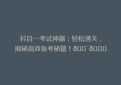科目一考试神器：轻松通关，揭秘高效备考秘籍！🎯📚