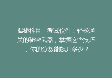 揭秘科目一考试软件：轻松通关的秘密武器，掌握这些技巧，你的分数能飙升多少？