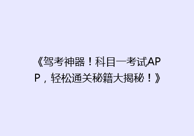 《驾考神器！科目一考试APP，轻松通关秘籍大揭秘！》