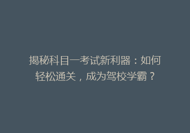 揭秘科目一考试新利器：如何轻松通关，成为驾校学霸？