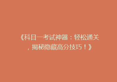 《科目一考试神器：轻松通关，揭秘隐藏高分技巧！》