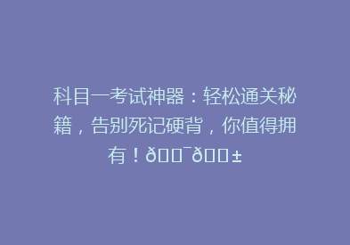 科目一考试神器：轻松通关秘籍，告别死记硬背，你值得拥有！🎯📱