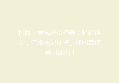 科目一考试必备神器：轻松通关，告别死记硬背，你的最佳学习伴侣！
