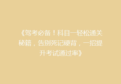 《驾考必备！科目一轻松通关秘籍，告别死记硬背，一招提升考试通过率》