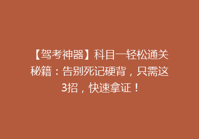 【驾考神器】科目一轻松通关秘籍：告别死记硬背，只需这3招，快速拿证！