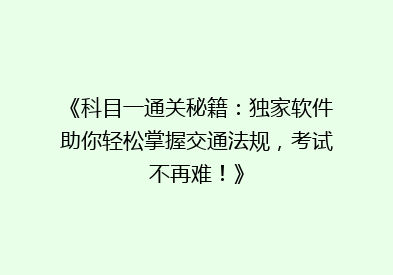 《科目一通关秘籍：独家软件助你轻松掌握交通法规，考试不再难！》
