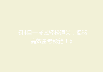 《科目一考试轻松通关，揭秘高效备考秘籍！》