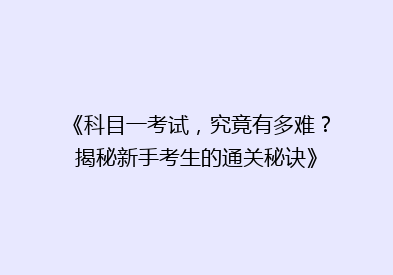 《科目一考试，究竟有多难？揭秘新手考生的通关秘诀》