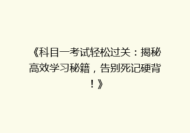 《科目一考试轻松过关：揭秘高效学习秘籍，告别死记硬背！》