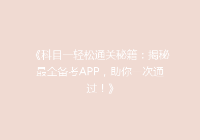 《科目一轻松通关秘籍：揭秘最全备考APP，助你一次通过！》
