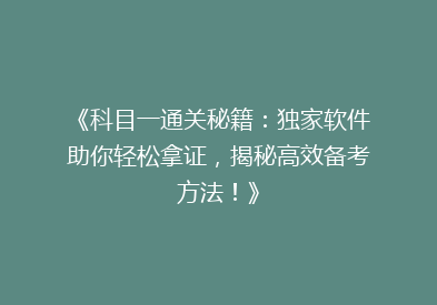 《科目一通关秘籍：独家软件助你轻松拿证，揭秘高效备考方法！》