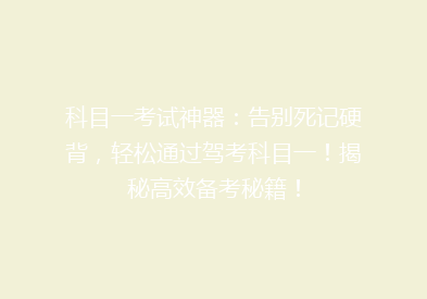 科目一考试神器：告别死记硬背，轻松通过驾考科目一！揭秘高效备考秘籍！
