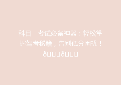 科目一考试必备神器：轻松掌握驾考秘籍，告别低分困扰！🚗📚