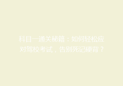 科目一通关秘籍：如何轻松应对驾校考试，告别死记硬背？