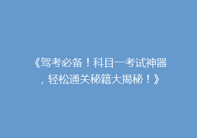 《驾考必备！科目一考试神器，轻松通关秘籍大揭秘！》
