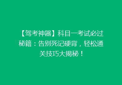 【驾考神器】科目一考试必过秘籍：告别死记硬背，轻松通关技巧大揭秘！