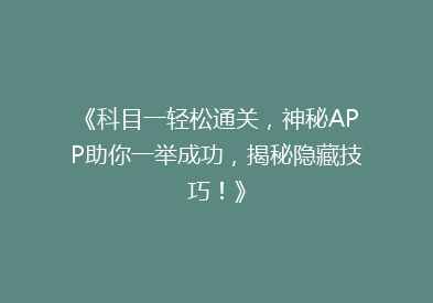 《科目一轻松通关，神秘APP助你一举成功，揭秘隐藏技巧！》
