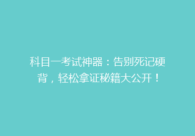科目一考试神器：告别死记硬背，轻松拿证秘籍大公开！