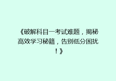 《破解科目一考试难题，揭秘高效学习秘籍，告别低分困扰！》