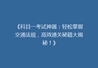 《科目一考试神器：轻松掌握交通法规，高效通关秘籍大揭秘！》