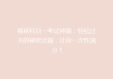 揭秘科目一考试神器：轻松过关的秘密武器，让你一次性满分！