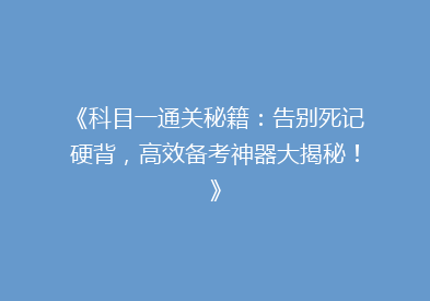 《科目一通关秘籍：告别死记硬背，高效备考神器大揭秘！》