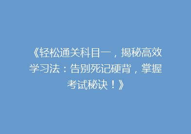 《轻松通关科目一，揭秘高效学习法：告别死记硬背，掌握考试秘诀！》