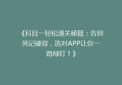 《科目一轻松通关秘籍：告别死记硬背，选对APP让你一路绿灯！》