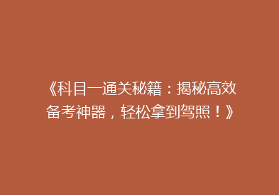 《科目一通关秘籍：揭秘高效备考神器，轻松拿到驾照！》