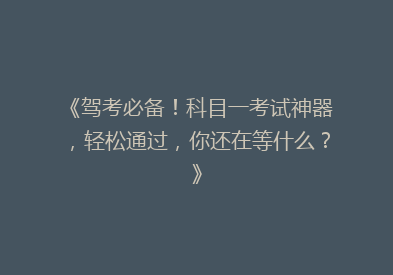《驾考必备！科目一考试神器，轻松通过，你还在等什么？》