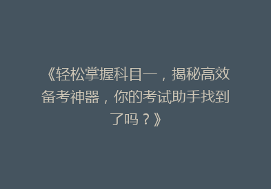 《轻松掌握科目一，揭秘高效备考神器，你的考试助手找到了吗？》