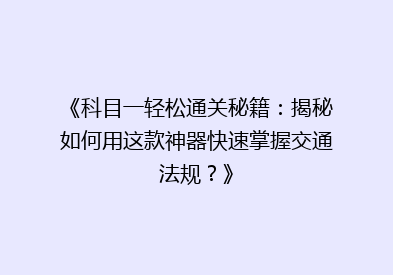 《科目一轻松通关秘籍：揭秘如何用这款神器快速掌握交通法规？》
