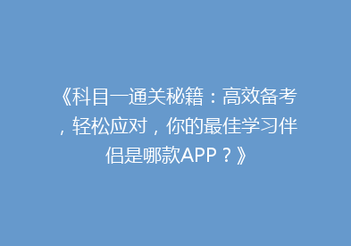 《科目一通关秘籍：高效备考，轻松应对，你的最佳学习伴侣是哪款APP？》