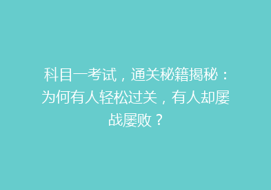 科目一考试，通关秘籍揭秘：为何有人轻松过关，有人却屡战屡败？