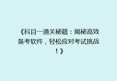 《科目一通关秘籍：揭秘高效备考软件，轻松应对考试挑战！》