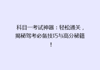 科目一考试神器：轻松通关，揭秘驾考必备技巧与高分秘籍！