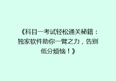 《科目一考试轻松通关秘籍：独家软件助你一臂之力，告别低分烦恼！》