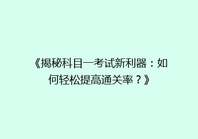 《揭秘科目一考试新利器：如何轻松提高通关率？》