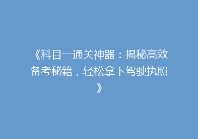 《科目一通关神器：揭秘高效备考秘籍，轻松拿下驾驶执照》