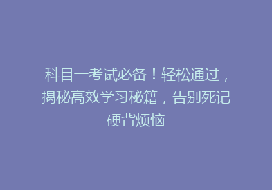 科目一考试必备！轻松通过，揭秘高效学习秘籍，告别死记硬背烦恼