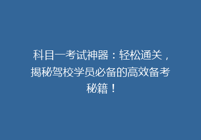 科目一考试神器：轻松通关，揭秘驾校学员必备的高效备考秘籍！