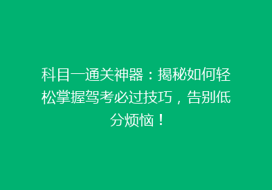 科目一通关神器：揭秘如何轻松掌握驾考必过技巧，告别低分烦恼！