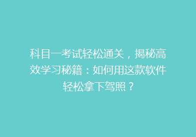 科目一考试轻松通关，揭秘高效学习秘籍：如何用这款软件轻松拿下驾照？